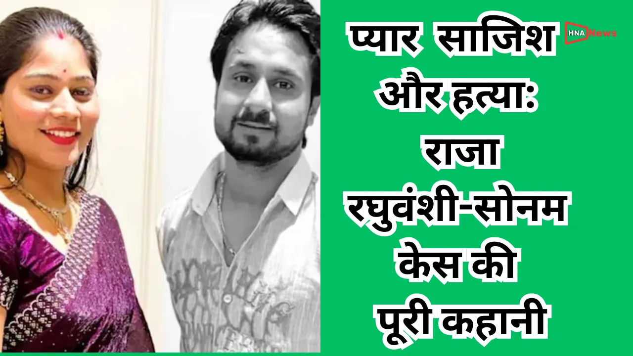 प्यार, साजिश और हत्या: राजा रघुवंशी-सोनम केस की पूरी कहानी